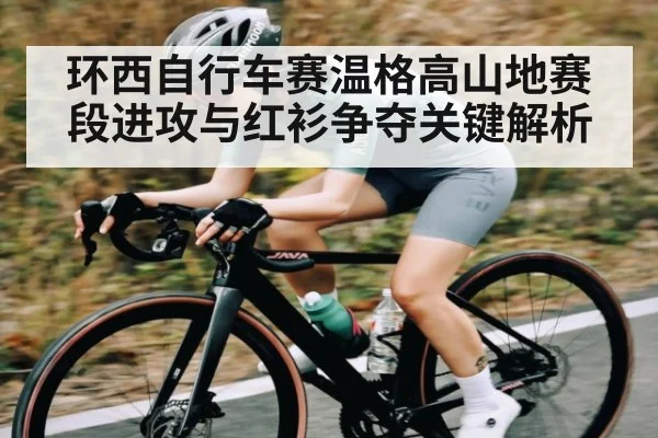 环西自行车赛温格高山地赛段进攻与红衫争夺关键解析